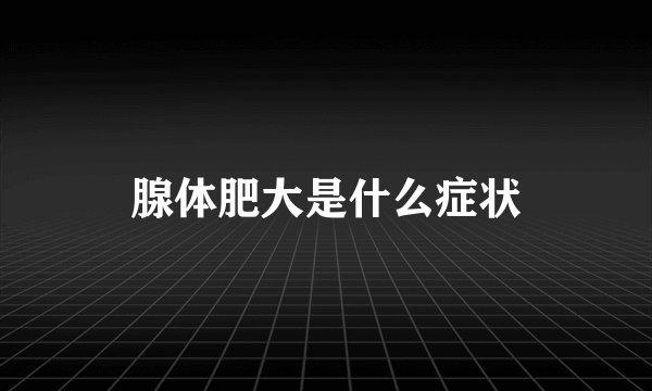 腺体肥大是什么症状