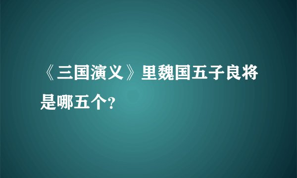 《三国演义》里魏国五子良将是哪五个？