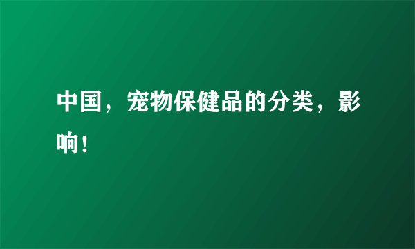 中国，宠物保健品的分类，影响！