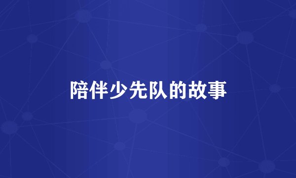陪伴少先队的故事