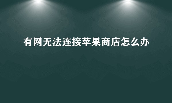 有网无法连接苹果商店怎么办