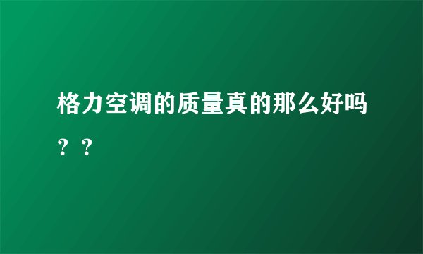 格力空调的质量真的那么好吗？？