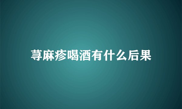 荨麻疹喝酒有什么后果
