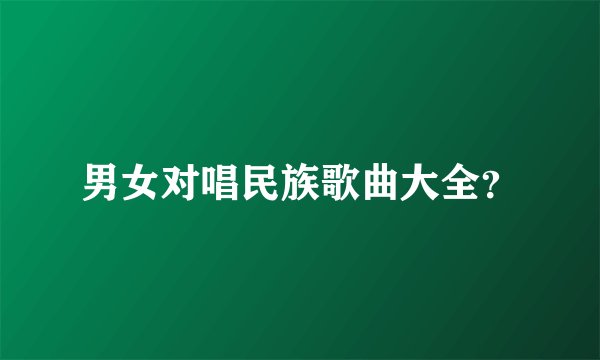 男女对唱民族歌曲大全?
