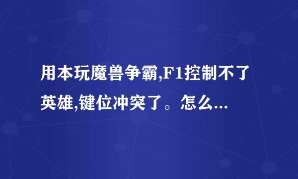 用本玩魔兽争霸,F1控制不了英雄,键位冲突了。怎么处理,求高手解答