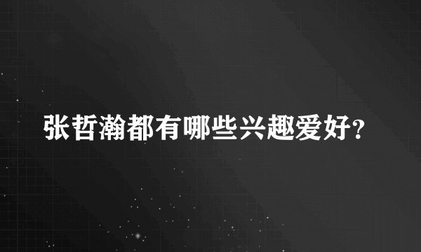 张哲瀚都有哪些兴趣爱好？