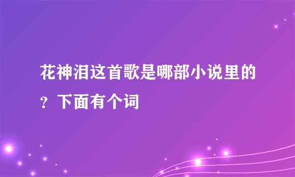 花神泪这首歌是哪部小说里的？下面有个词