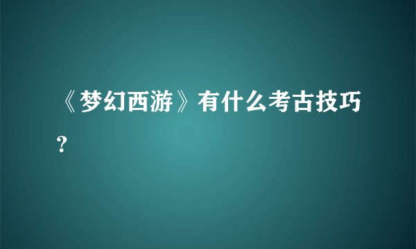 《梦幻西游》有什么考古技巧?