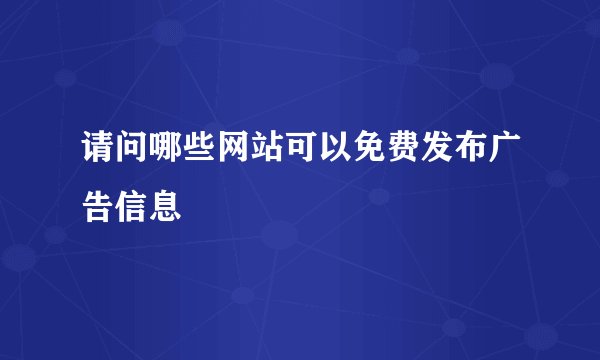 请问哪些网站可以免费发布广告信息