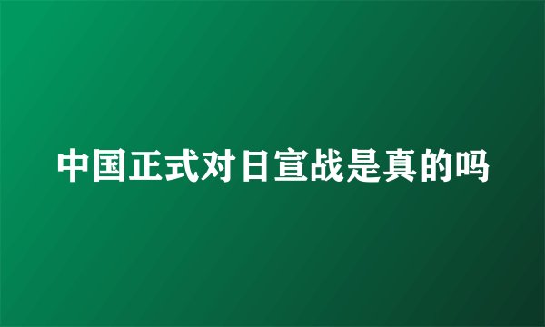 中国正式对日宣战是真的吗