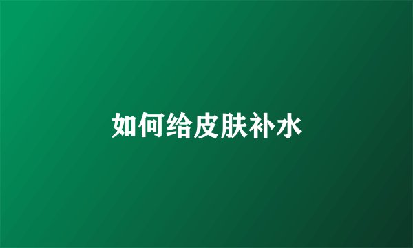 如何给皮肤补水