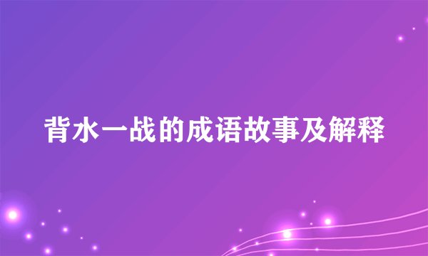 背水一战的成语故事及解释