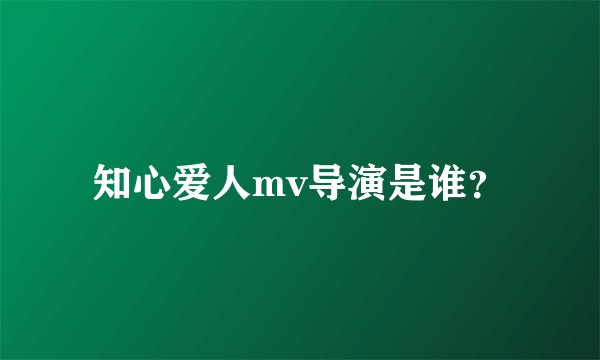 知心爱人mv导演是谁？