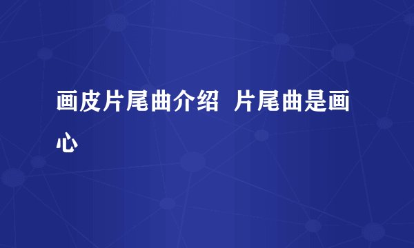 画皮片尾曲介绍  片尾曲是画心