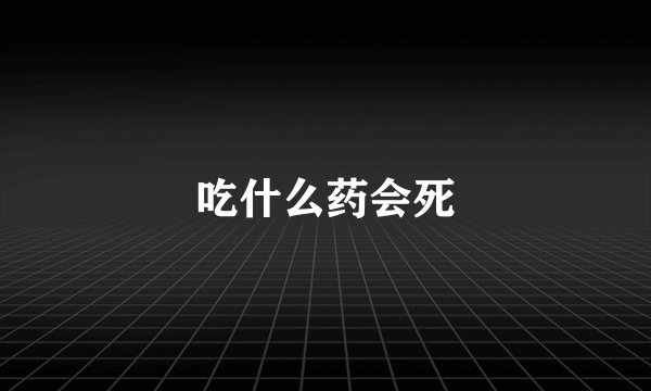 吃什么药会死