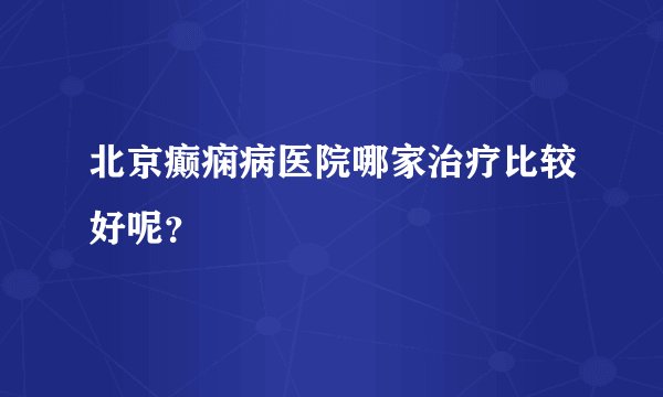 北京癫痫病医院哪家治疗比较好呢？
