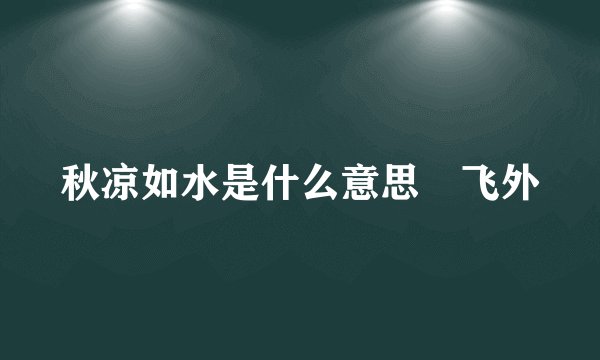 秋凉如水是什么意思–飞外