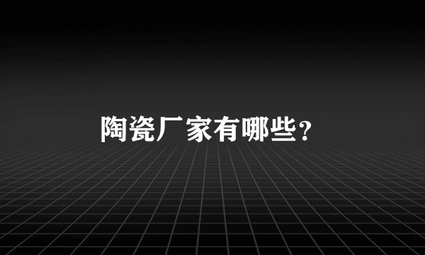 陶瓷厂家有哪些？