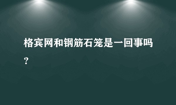 格宾网和钢筋石笼是一回事吗?