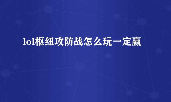 lol枢纽攻防战怎么玩一定赢