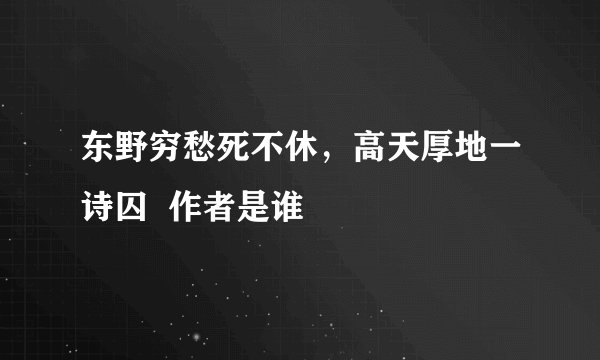 东野穷愁死不休,高天厚地一诗囚 作者是谁