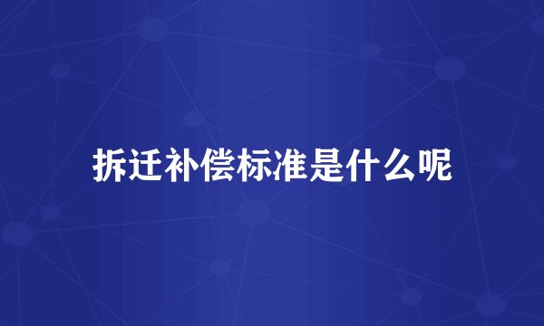 拆迁补偿标准是什么呢