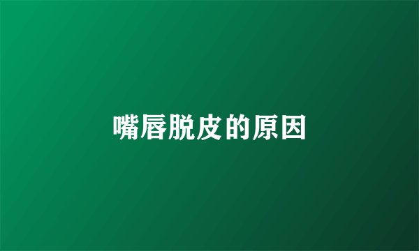 嘴唇脱皮的原因