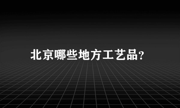 北京哪些地方工艺品？