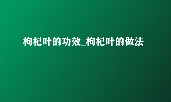 枸杞叶的功效_枸杞叶的做法