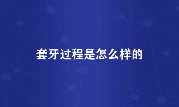 套牙过程是怎么样的