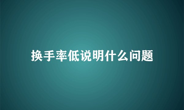 换手率低说明什么问题