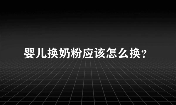 婴儿换奶粉应该怎么换？