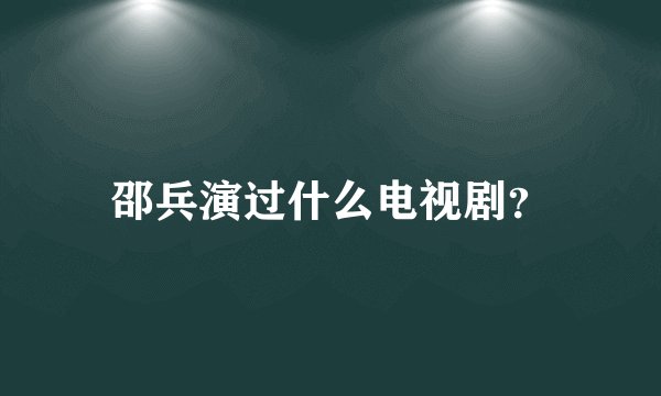 邵兵演过什么电视剧？