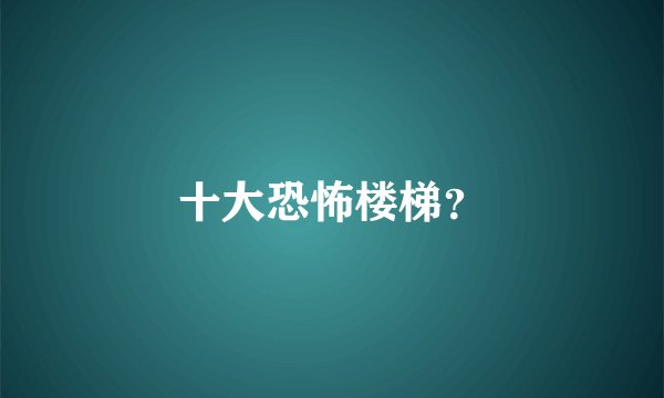 十大恐怖楼梯？