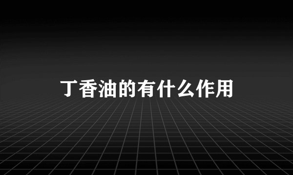 丁香油的有什么作用
