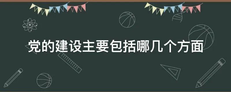 党的建设主要包括哪几个方面