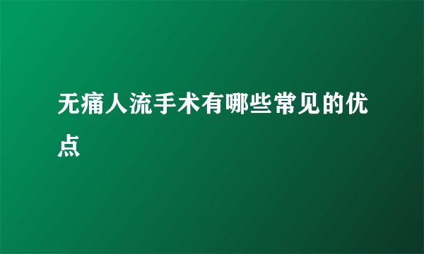 无痛人流手术有哪些常见的优点