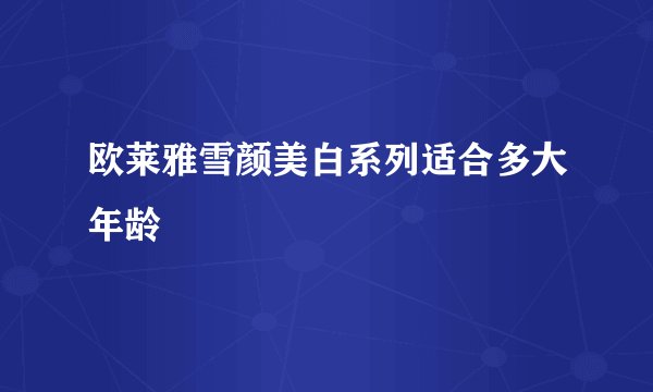 欧莱雅雪颜美白系列适合多大年龄