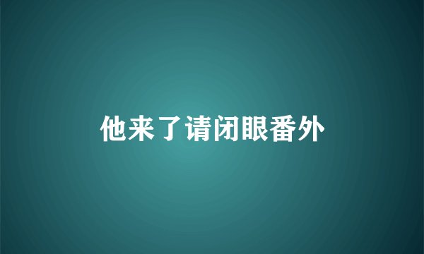 他来了请闭眼番外