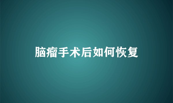 脑瘤手术后如何恢复