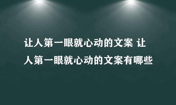 让人第一眼就心动的文案 让人第一眼就心动的文案有哪些