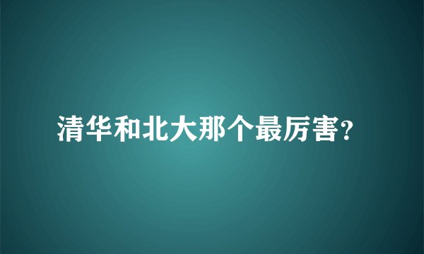 清华和北大那个最厉害?