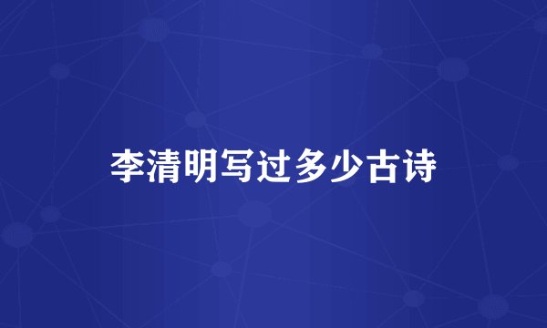 李清明写过多少古诗