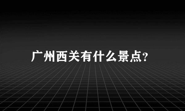 广州西关有什么景点?