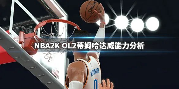 《NBA2K OL2》蒂姆哈达威厉害吗?蒂姆哈达威能力分析