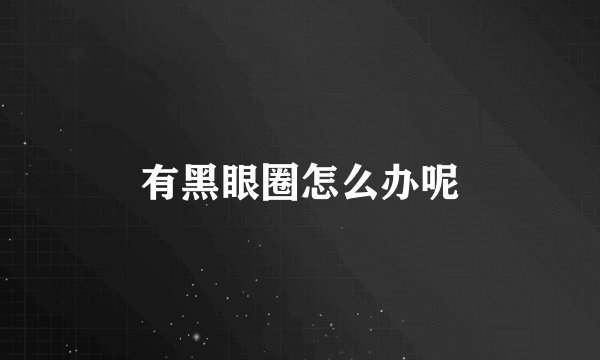 有黑眼圈怎么办呢