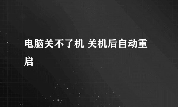 电脑关不了机 关机后自动重启