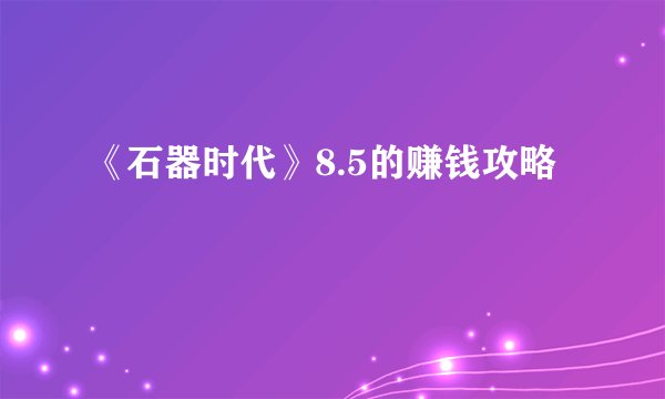 《石器时代》8.5的赚钱攻略