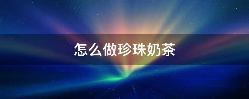 怎么做珍珠奶茶