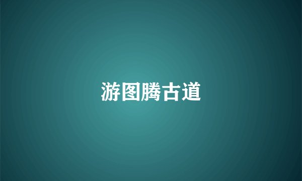 游图腾古道